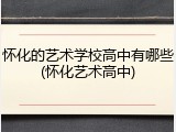 怀化的艺术学校高中有哪些(怀化艺术高中)
