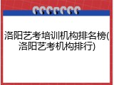 洛阳艺考培训机构排名榜(洛阳艺考机构排行)