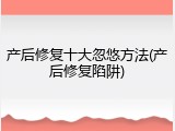 产后修复十大忽悠方法(产后修复陷阱)