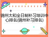 锦州太和全日制补习培训中心排名(锦州补习排名)
