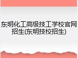 东明化工高级技工学校官网招生(东明技校招生)