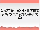石家庄晋州农业职业学校要求高吗(晋州农职校要求高吗)