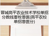 晋城高平农业技术学校单招分数线畜牧兽医(高平农校单招兽医分)
