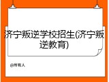 济宁叛逆学校招生(济宁叛逆教育)