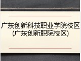 广东创新科技职业学院校区(广东创新职院校区)