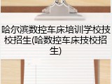 哈尔滨数控车床培训学校技校招生(哈数控车床技校招生)