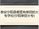 泰安宁阳县哪里有单招的大专学校(宁阳单招大专)