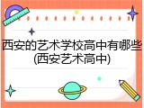 西安的艺术学校高中有哪些(西安艺术高中)