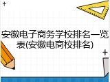 安徽电子商务学校排名一览表(安徽电商校排名)