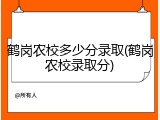 鹤岗农校多少分录取(鹤岗农校录取分)