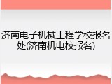 济南电子机械工程学校报名处(济南机电校报名)
