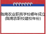 陇南农业职高学校哪年成立(陇南农职校建校年份)