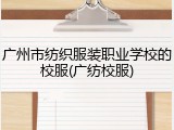 广州市纺织服装职业学校的校服(广纺校服)