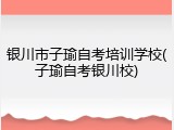 银川市子瑜自考培训学校(子瑜自考银川校)
