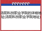 洛阳科技职业学院的详细地址(洛阳科技职业学院地址)
