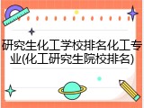 研究生化工学校排名化工专业(化工研究生院校排名)