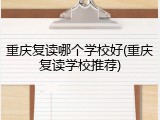 重庆复读哪个学校好(重庆复读学校推荐)
