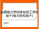全国电力学校排名技工学校前十(电力技校前十)