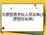 太原贸易学校人员名单(太原贸校名单)