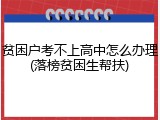 贫困户考不上高中怎么办理(落榜贫困生帮扶)
