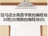 驻马店汝南县学数控编程培训班(汝南数控编程培训)