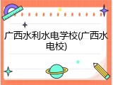 广西水利水电学校(广西水电校)