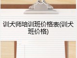 训犬师培训班价格表(训犬班价格)