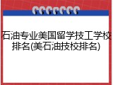 石油专业美国留学技工学校排名(美石油技校排名)