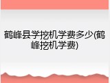 鹤峰县学挖机学费多少(鹤峰挖机学费)