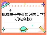 机械电子专业最好的大学(机电名校)