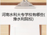 河南水利大专学校有哪些(豫水利院校)