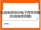 松岗电商培训电子商务招聘(松岗电商招聘)