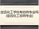 定远化工学校有幼师专业吗(定远化工幼师专业)