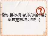 衡东县挖机培训机构排名(衡东挖机培训排行)