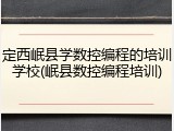 定西岷县学数控编程的培训学校(岷县数控编程培训)