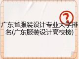 广东省服装设计专业大学排名(广东服装设计高校榜)