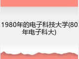 1980年的电子科技大学(80年电子科大)