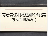 高考复读机构选哪个好(高考复读哪家好)