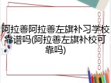 阿拉善阿拉善左旗补习学校靠谱吗(阿拉善左旗补校可靠吗)