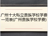 广州十大私立贵族学校学费一览表(广州贵族学校学费)