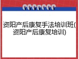 资阳产后康复手法培训班(资阳产后康复培训)