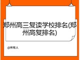 郑州高三复读学校排名(郑州高复排名)