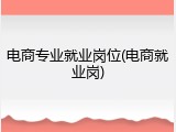 电商专业就业岗位(电商就业岗)