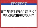 高三复读生还能在原学校入团吗(复读生可原校入团)