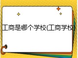 工商是哪个学校(工商学校)