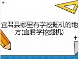 宜君县哪里有学挖掘机的地方(宜君学挖掘机)