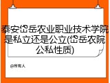 泰安岱岳农业职业技术学院是私立还是公立(岱岳农院公私性质)