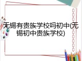 无锡有贵族学校吗初中(无锡初中贵族学校)