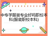 中专学服装专业好吗职校本科(服装职校本科)