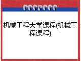 机械工程大学课程(机械工程课程)